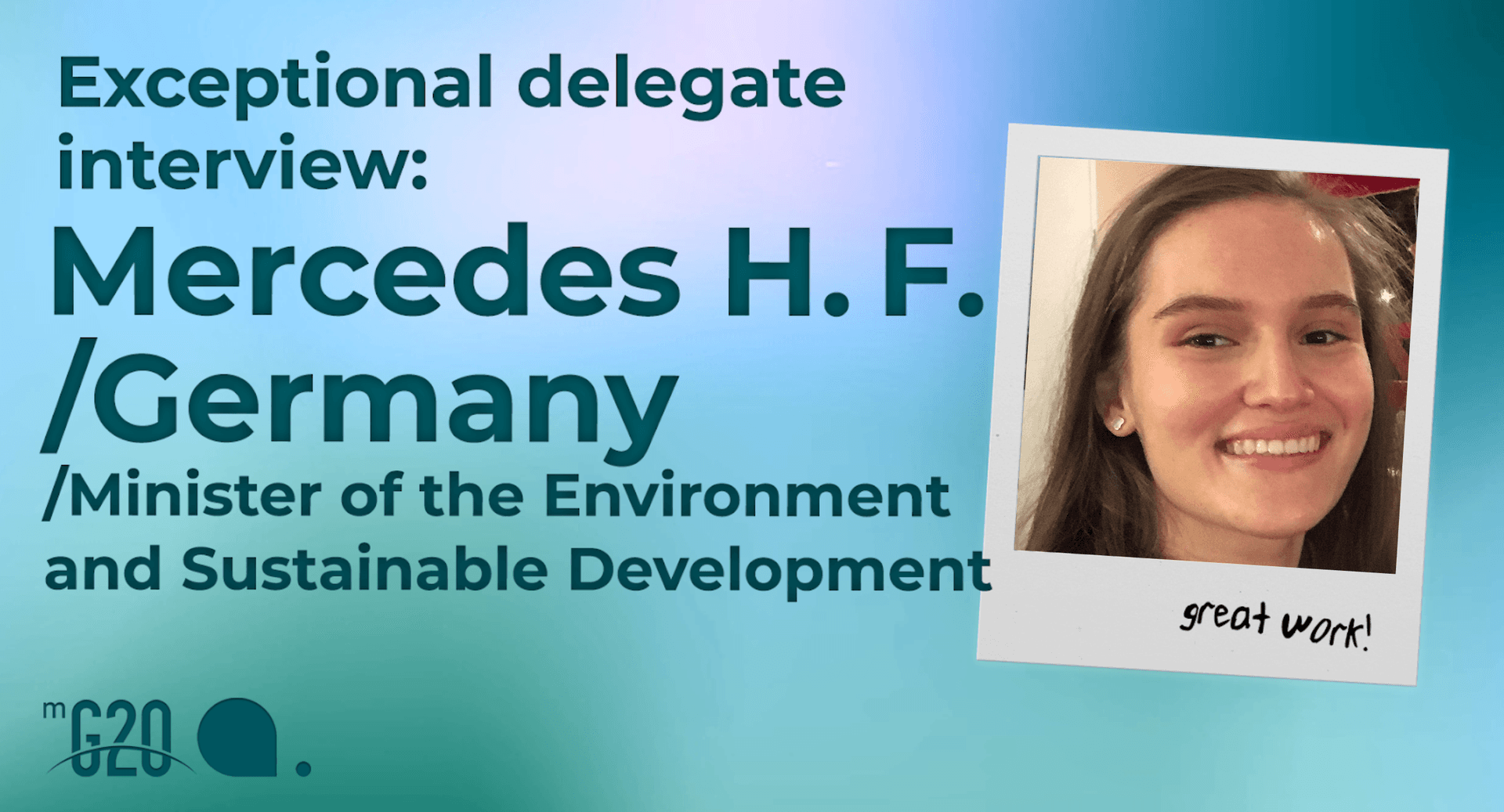 On left, text reads: “Exceptional delegate interview: Mercedes H.F. /Germany /Minister of the Environment and Sustainable Development” The MG20 logo is below the text. On right is a polaroid picture of Mercedes H.F. with the words “great work!” written on it.